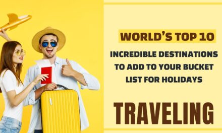 World’s Top 10 Incredible Destinations to Add to Your Bucket List For Holidays